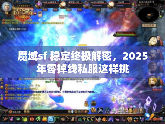 魔域sf 稳定终极解密，2025年零掉线私服这样挑