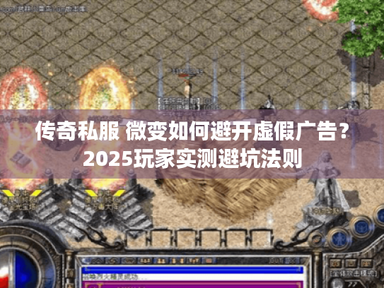 传奇私服 微变如何避开虚假广告?2025玩家实测避坑法则 传奇私服 微变如何避开虚假广告?2025玩家实测避坑法则