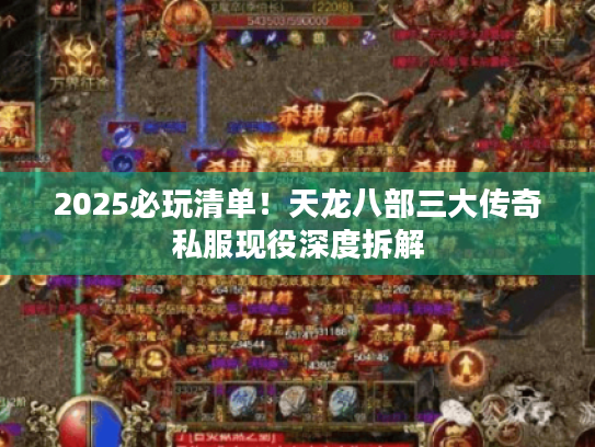 2025必玩清单!天龙八部三大传奇私服现役深度拆解 2025必玩清单!天龙八部三大传奇私服现役深度拆解