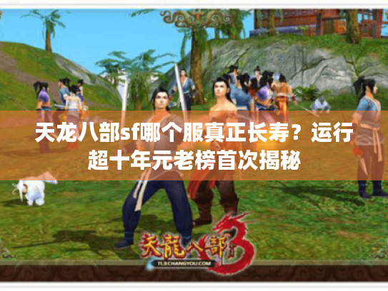 天龙八部sf哪个服真正长寿？运行超十年元老榜首次揭秘