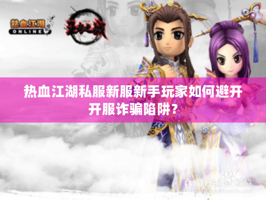 热血江湖私服新服新手玩家如何避开开服诈骗陷阱? 热血江湖私服新服新手玩家如何避开开服诈骗陷阱?
