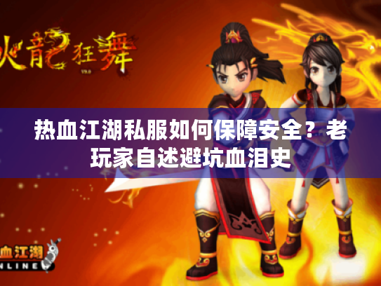 热血江湖私服如何保障安全？老玩家自述避坑血泪史