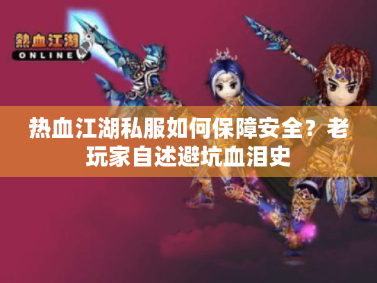 热血江湖私服如何保障安全？老玩家自述避坑血泪史