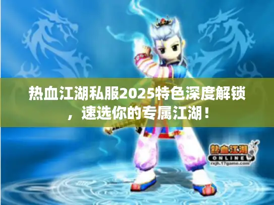 热血江湖私服2025特色深度解锁,速选你的专属江湖! 热血江湖私服2025特色深度解锁,速选你的专属江湖!