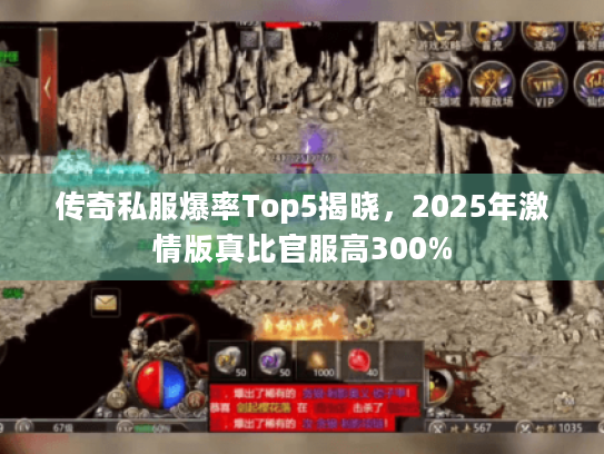 传奇私服爆率Top5揭晓,2025年激情版真比官服高300% 传奇私服爆率Top5揭晓,2025年激情版真比官服高300%