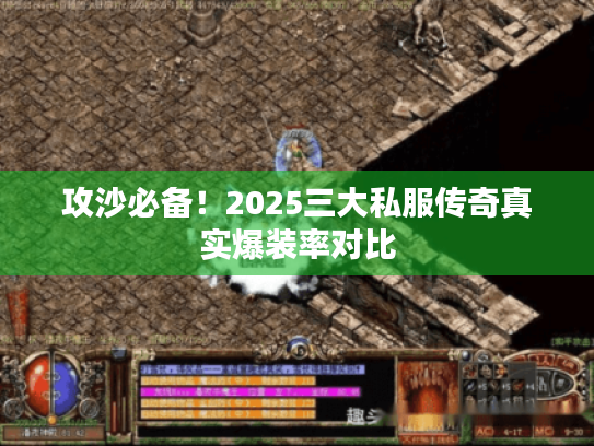 攻沙必备!2025三大私服传奇真实爆装率对比 攻沙必备!2025三大私服传奇真实爆装率对比