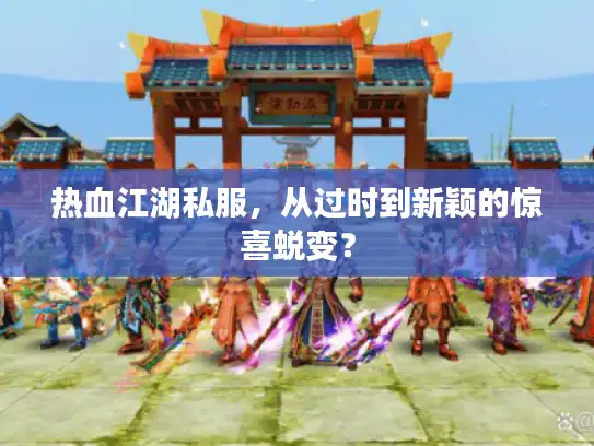 热血江湖私服，从过时到新颖的惊喜蜕变？