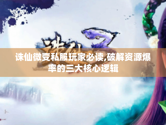 诛仙微变私服玩家必读,破解资源爆率的三大核心逻辑
