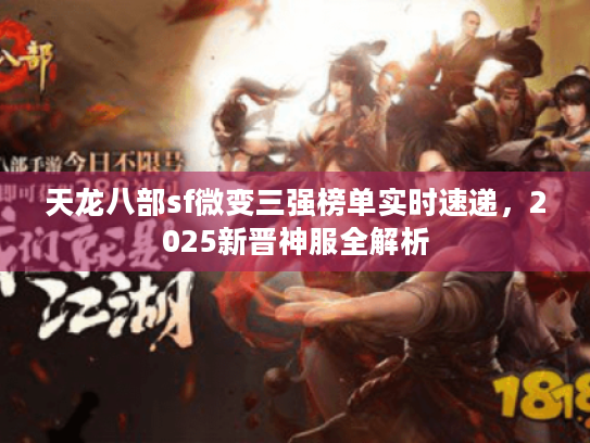 天龙八部sf微变三强榜单实时速递,2025新晋神服全解析 天龙八部sf微变三强榜单实时速递,2025新晋神服全解析