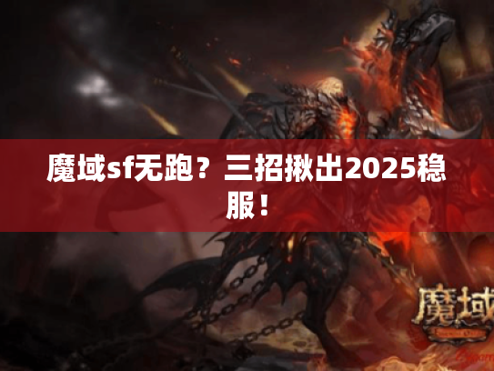 魔域sf无跑?三招揪出2025稳服! 魔域sf无跑?三招揪出2025稳服!