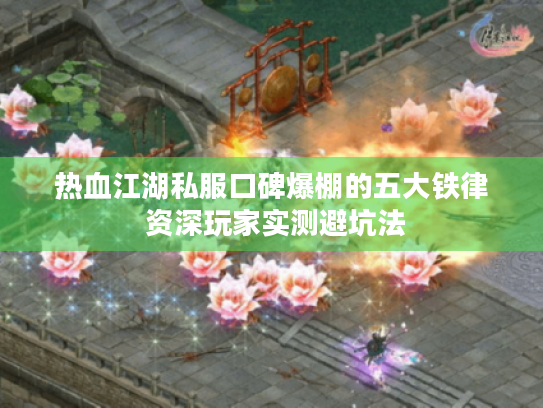 热血江湖私服口碑爆棚的五大铁律 资深玩家实测避坑法