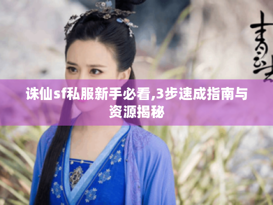 诛仙sf私服新手必看,3步速成指南与资源揭秘 诛仙sf私服新手必看,3步速成指南与资源揭秘
