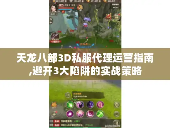 天龙八部3D私服代理运营指南,避开3大陷阱的实战策略 天龙八部3D私服代理运营指南,避开3大陷阱的实战策略