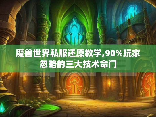 魔兽世界私服还原教学,90%玩家忽略的三大技术命门