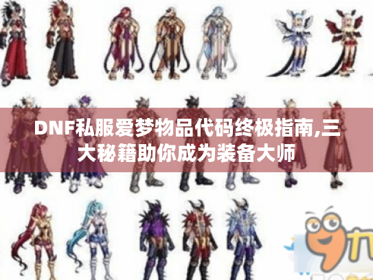 DNF私服爱梦物品代码终极指南,三大秘籍助你成为装备大师 DNF私服爱梦物品代码终极指南,三大秘籍助你成为装备大师
