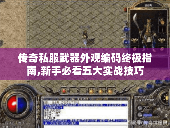 传奇私服武器外观编码终极指南,新手必看五大实战技巧 传奇私服武器外观编码终极指南,新手必看五大实战技巧