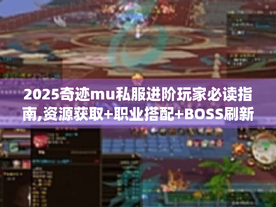 2025奇迹mu私服进阶玩家必读指南,资源获取+职业搭配+BOSS刷新数据