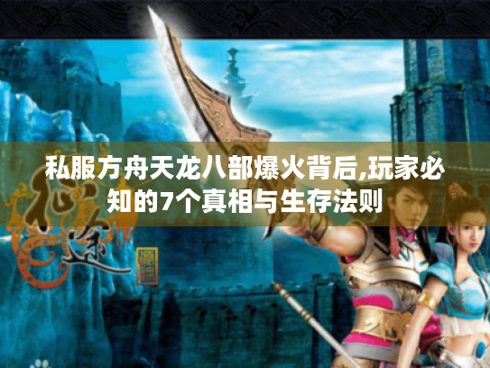 私服方舟天龙八部爆火背后,玩家必知的7个真相与生存法则 私服方舟天龙八部爆火背后,玩家必知的7个真相与生存法则