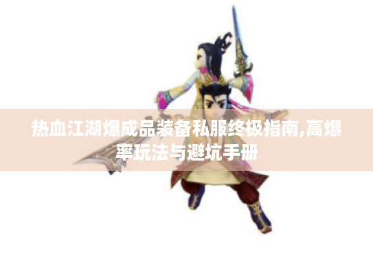 热血江湖爆成品装备私服终极指南,高爆率玩法与避坑手册 热血江湖爆成品装备私服终极指南,高爆率玩法与避坑手册