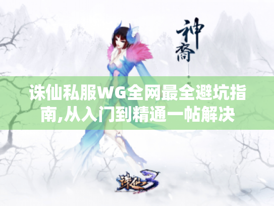 诛仙私服WG全网最全避坑指南,从入门到精通一帖解决 诛仙私服WG全网最全避坑指南,从入门到精通一帖解决