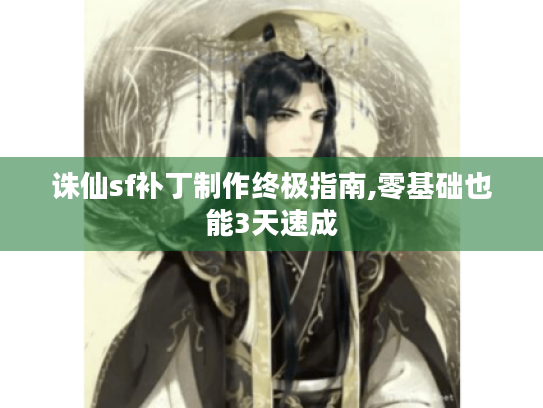 诛仙sf补丁制作终极指南,零基础也能3天速成 诛仙sf补丁制作终极指南,零基础也能3天速成