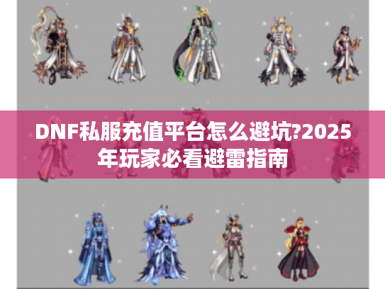 DNF私服充值平台怎么避坑?2025年玩家必看避雷指南