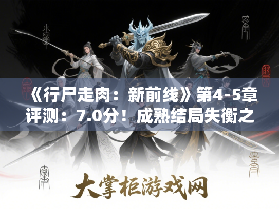 《行尸走肉:新前线》第4-5章评测:7.0分!成熟结局失衡之谜揭晓 《行尸走肉:新前线》第4-5章评测:7.0分!成熟结局失衡之谜揭晓