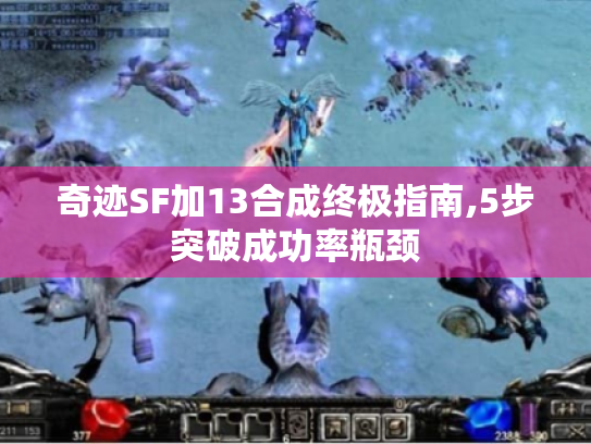 奇迹SF加13合成终极指南,5步突破成功率瓶颈