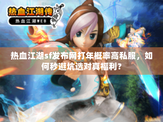 热血江湖sf发布网打年概率高私服，如何秒避坑选对真福利？