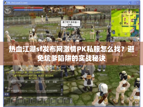 热血江湖sf发布网激情PK私服怎么找?避免坑爹陷阱的实战秘诀 热血江湖sf发布网激情PK私服怎么找?避免坑爹陷阱的实战秘诀