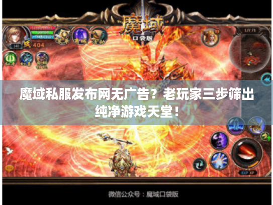魔域私服发布网无广告？老玩家三步筛出纯净游戏天堂！