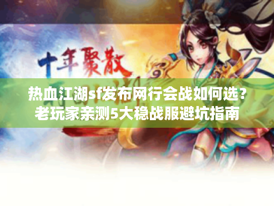 热血江湖sf发布网行会战如何选?老玩家亲测5大稳战服避坑指南 热血江湖sf发布网行会战如何选?老玩家亲测5大稳战服避坑指南