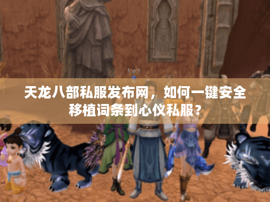 天龙八部私服发布网,如何一键安全移植词条到心仪私服? 天龙八部私服发布网,如何一键安全移植词条到心仪私服?
