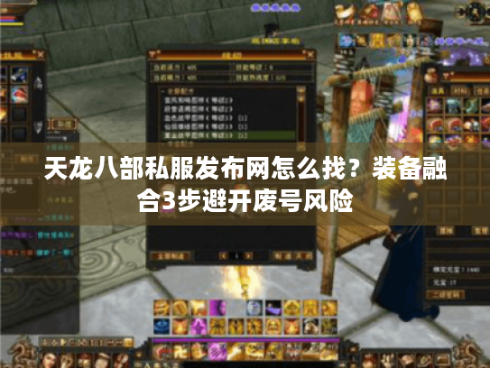 天龙八部私服发布网怎么找？装备融合3步避开废号风险