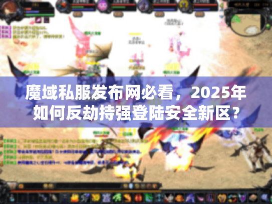 魔域私服发布网必看,2025年如何反劫持强登陆安全新区? 魔域私服发布网必看,2025年如何反劫持强登陆安全新区?