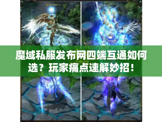 魔域私服发布网四端互通如何选？玩家痛点速解妙招！