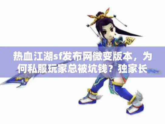 热血江湖sf发布网微变版本，为何私服玩家总被坑钱？独家长效服筛选秘籍