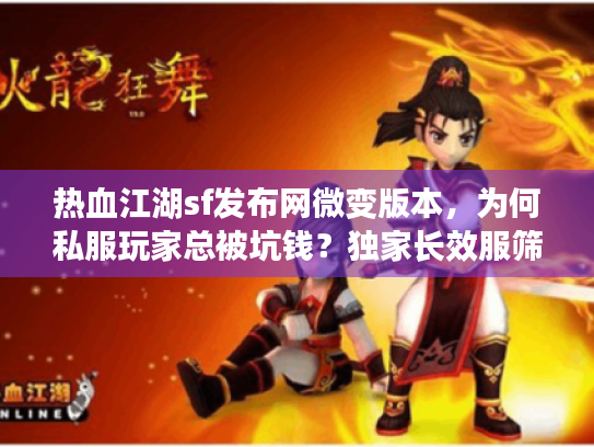 热血江湖sf发布网微变版本,为何私服玩家总被坑钱?独家长效服筛选秘籍 热血江湖sf发布网微变版本,为何私服玩家总被坑钱?独家长效服筛选秘籍