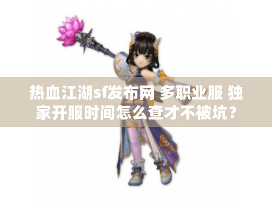 热血江湖sf发布网 多职业服 独家开服时间怎么查才不被坑? 热血江湖sf发布网 多职业服 独家开服时间怎么查才不被坑?