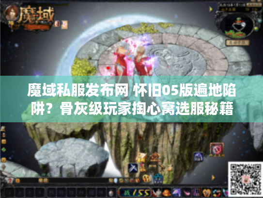 魔域私服发布网 怀旧05版遍地陷阱?骨灰级玩家掏心窝选服秘籍 魔域私服发布网 怀旧05版遍地陷阱?骨灰级玩家掏心窝选服秘籍