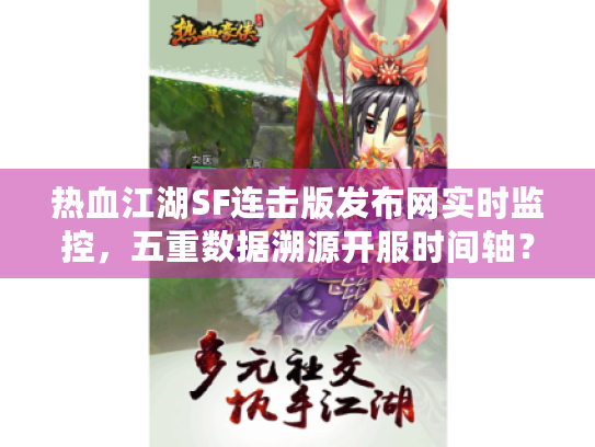 热血江湖SF连击版发布网实时监控,五重数据溯源开服时间轴? 热血江湖SF连击版发布网实时监控,五重数据溯源开服时间轴?