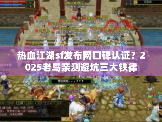 热血江湖sf发布网口碑认证?2025老鸟亲测避坑三大铁律 热血江湖sf发布网口碑认证?2025老鸟亲测避坑三大铁律