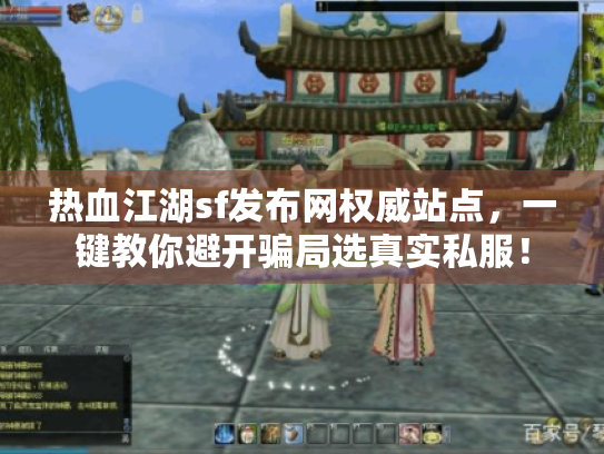 热血江湖sf发布网权威站点，一键教你避开骗局选真实私服！