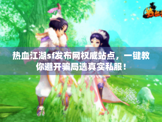 热血江湖sf发布网权威站点，一键教你避开骗局选真实私服！