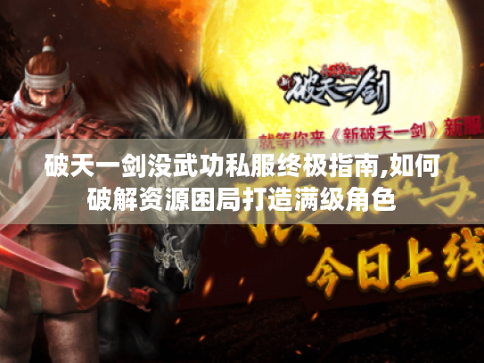 破天一剑没武功私服终极指南,如何破解资源困局打造满级角色 破天一剑没武功私服终极指南,如何破解资源困局打造满级角色