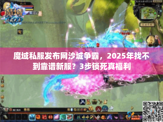 魔域私服发布网沙城争霸,2025年找不到靠谱新服?3步锁死真福利 魔域私服发布网沙城争霸,2025年找不到靠谱新服?3步锁死真福利