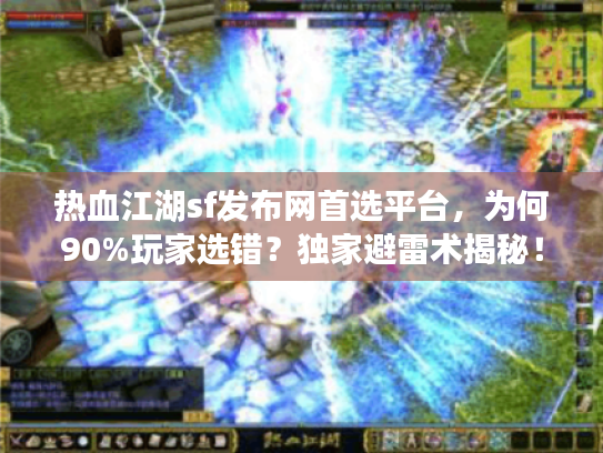 热血江湖sf发布网首选平台，为何90%玩家选错？独家避雷术揭秘！