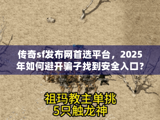 传奇sf发布网首选平台,2025年如何避开骗子找到安全入口? 传奇sf发布网首选平台,2025年如何避开骗子找到安全入口?