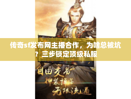 传奇sf发布网主播合作,为啥总被坑?三步锁定顶级私服 传奇sf发布网主播合作,为啥总被坑?三步锁定顶级私服