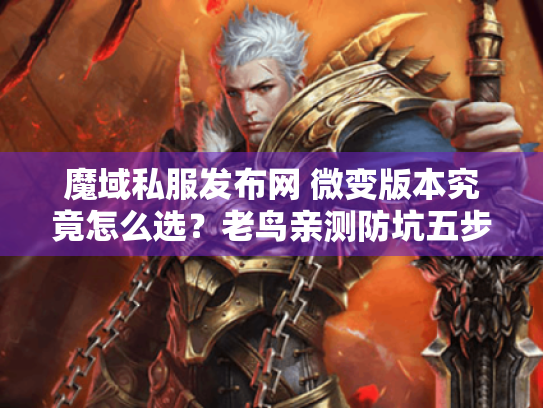 魔域私服发布网 微变版本究竟怎么选?老鸟亲测防坑五步法 魔域私服发布网 微变版本究竟怎么选?老鸟亲测防坑五步法